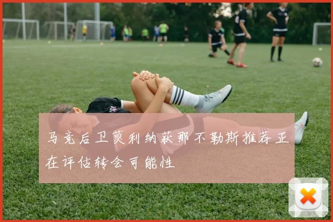 马竞后卫莫利纳获那不勒斯推荐正在评估转会可能性
