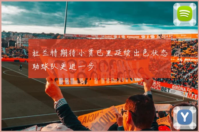 杜兰特期待小贾巴里延续出色状态助球队更进一步