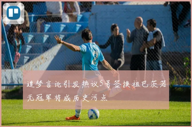 追梦言论引发热议5号签换祖巴茨若无冠军将成历史污点