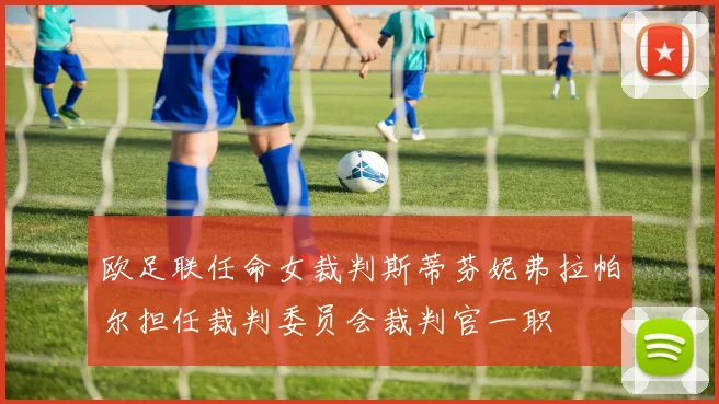 欧足联任命女裁判斯蒂芬妮弗拉帕尔担任裁判委员会裁判官一职