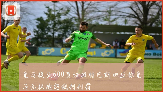 皇马提交600页证据特巴斯回应称皇马无权抱怨裁判判罚
