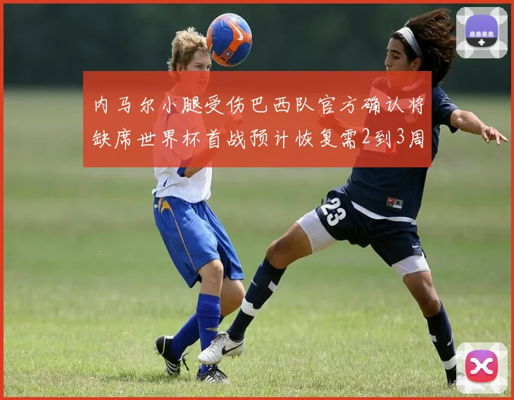 内马尔小腿受伤巴西队官方确认将缺席世界杯首战预计恢复需2到3周