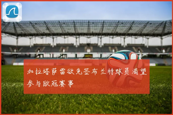 加拉塔萨雷欲免签布兰特球员渴望参与欧冠赛事