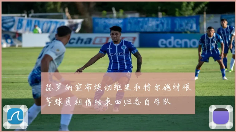 赫罗纳宣布埃切维里和特尔施特根等球员租借结束回归各自母队