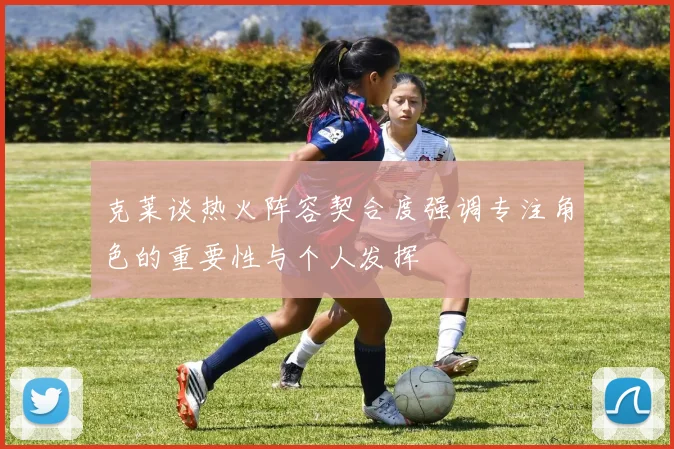 克莱谈热火阵容契合度强调专注角色的重要性与个人发挥