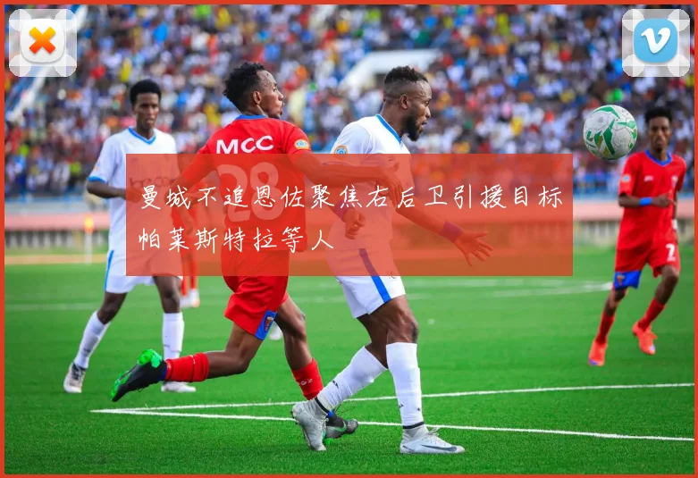曼城不追恩佐聚焦右后卫引援目标帕莱斯特拉等人